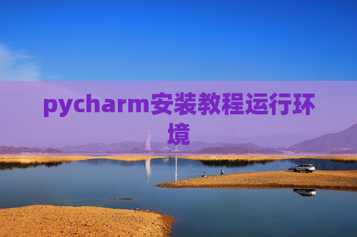 pycharm安装教程运行环境 pycharm安装教程运行环境